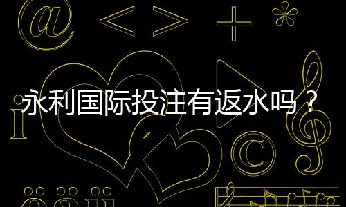 永利国际投注有返水吗?享受额外回馈!