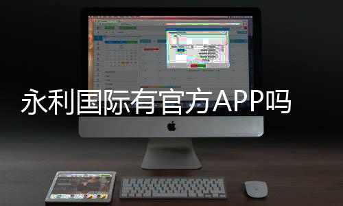 永利国际有官方APP吗：最新下载指南
