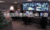 永利国际是新平台吗？值得信赖吗