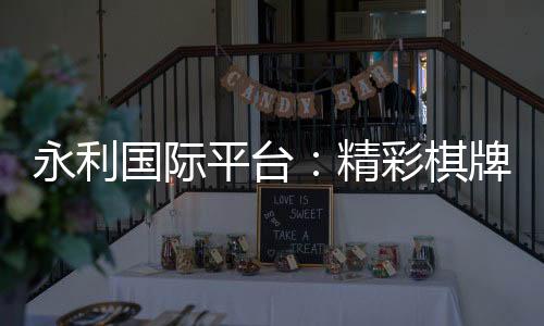 永利国际平台：精彩棋牌娱乐投注大平台