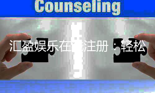 汇盈娱乐在线注册：轻松完成开户畅享顶级棋牌游戏体验