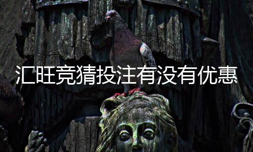汇旺竞猜投注有没有优惠？最新优惠活动与返利攻略一览