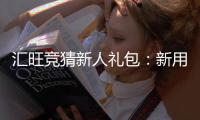 汇旺竞猜新人礼包：新用户专享豪礼及玩法指南