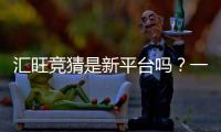 汇旺竞猜是新平台吗？一探究竟其背景与特色玩法