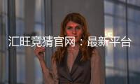 汇旺竞猜官网：最新平台更新与玩法优化指南