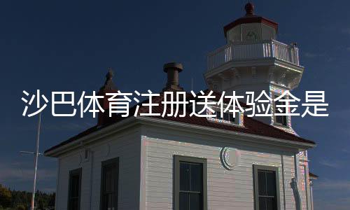 沙巴体育注册送体验金是什么意思？注册领取流程、使用规则与常见问题全解析