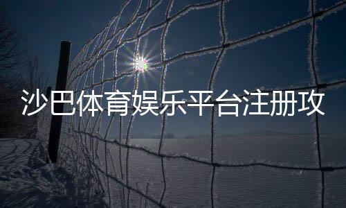 沙巴体育娱乐平台注册攻略：新手注册步骤、实名认证与优惠领取详解