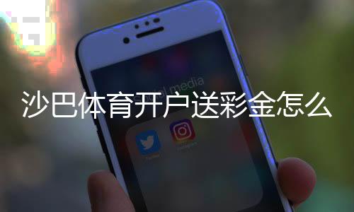 沙巴体育开户送彩金怎么领取？新手流程、优惠规则与注意事项
