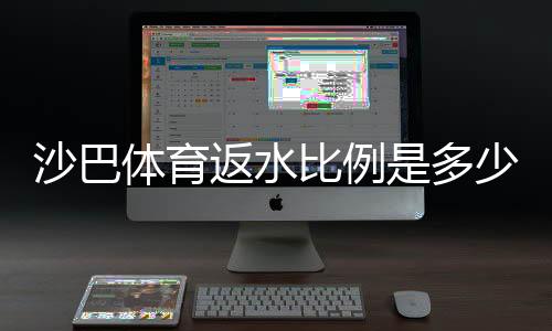 沙巴体育返水比例是多少？新手必看最新返水率、计算与领取攻略