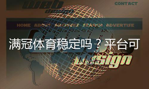满冠体育稳定吗？平台可靠性、资金安全与用户口碑深度评测