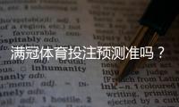 满冠体育投注预测准吗？实测与真相解析