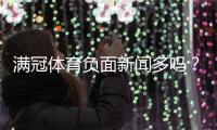 满冠体育负面新闻多吗？用户评价、投诉与平台信誉全面解析