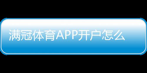 满冠体育APP开户怎么做？新手注册流程、实名验证与安全注意事项详解
