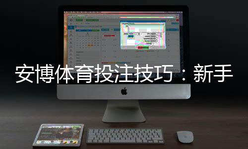 安博体育投注技巧：新手必学投注技巧、实战策略与风险控制