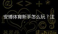安博体育新手怎么玩？注册、充值、投注与提现全流程详解