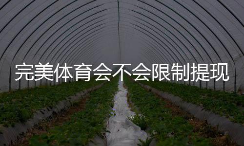 完美体育会不会限制提现？一分钟看懂提现规则与避免被限实用技巧