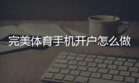 完美体育手机开户怎么做？新手注册步骤与安全技巧一次看懂
