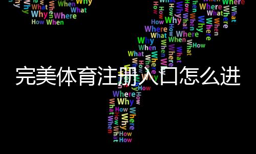 完美体育注册入口怎么进？官方注册流程与新手必看详细教程
