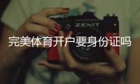 完美体育开户要身份证吗？开户流程、实名认证要求与注意事项全解析