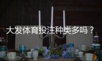 大发体育投注种类多吗？全面解析各类玩法与新手选项