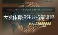大发体育投注分析靠谱吗？真实评测与风险揭秘