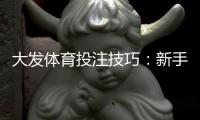 大发体育投注技巧：新手必学的实战下注策略与资金管理指南