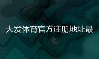 大发体育官方注册地址最新入口与注册流程详解：新手快速上手与安全识别