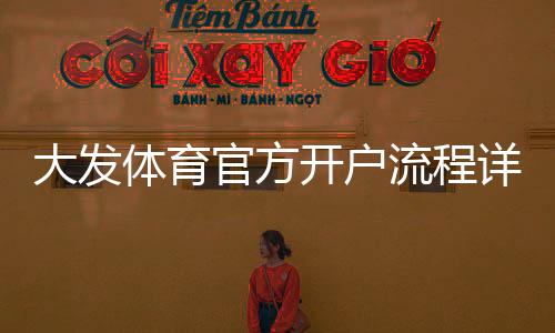 大发体育官方开户流程详解：新手注册步骤与注意事项