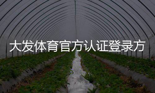 大发体育官方认证登录方法详解：正版入口、安全认证与快速登录指南