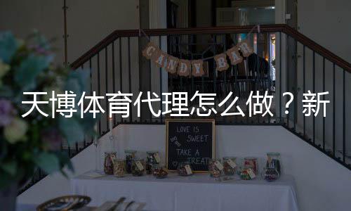 天博体育代理怎么做？新手从注册到盈利的完整流程与运营技巧
