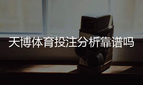 天博体育投注分析靠谱吗？全面解析可信度、常见套路与防坑指南