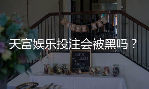 天富娱乐投注会被黑吗？揭秘平台安全性与防黑技巧