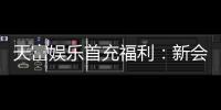 天富娱乐首充福利:新会员专享高额返利与独家礼包