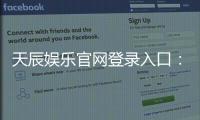 天辰娱乐官网登录入口：畅享高效安全的娱乐新体验