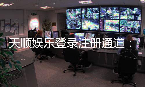 天顺娱乐登录注册通道：快速注册畅享顶级棋牌游戏体验
