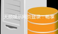 天顺娱乐网页登录：畅享顶级棋牌电游的登录指南