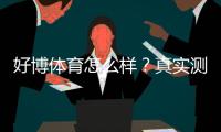 好博体育怎么样？真实测评：安全性、玩法、充值与提现全攻略