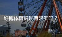 好博体育提现有限额吗？最新提现额度、手续费与快速到账攻略