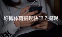 好博体育提现快吗？提现速度、到账时间与常见问题全解析