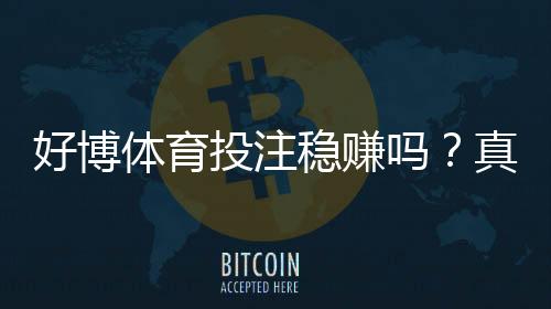 好博体育投注稳赚吗？真相解析、风险评估与理性投注策略
