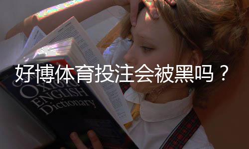 好博体育投注会被黑吗？平台安全性深度评估与防骗自保5大技巧