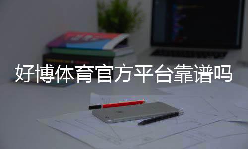 好博体育官方平台靠谱吗?注册流程、玩法指南与安全性全面解析