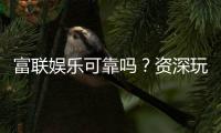 富联娱乐可靠吗？资深玩家亲测平台安全性与体验分享