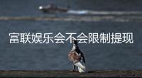 富联娱乐会不会限制提现？深度解析平台提款规则与到账时效