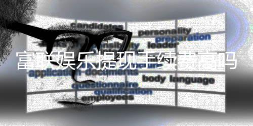 富联娱乐提现手续费高吗？资深玩家解析费用详情与省费技巧