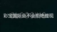 彩宝国际会不会拒绝提现：揭秘真相