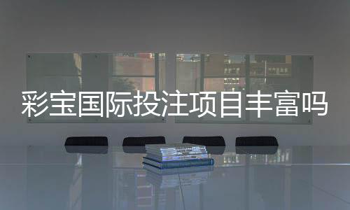 彩宝国际投注项目丰富吗？