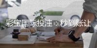 彩宝国际投注：秒到账让您玩得更尽兴