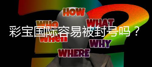 彩宝国际容易被封号吗？
