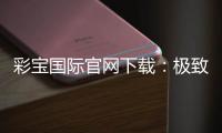彩宝国际官网下载：极致游戏体验